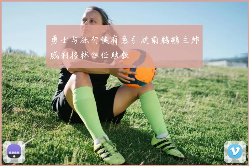 勇士与独行侠有意引进前鹈鹕主帅威利格林担任助教