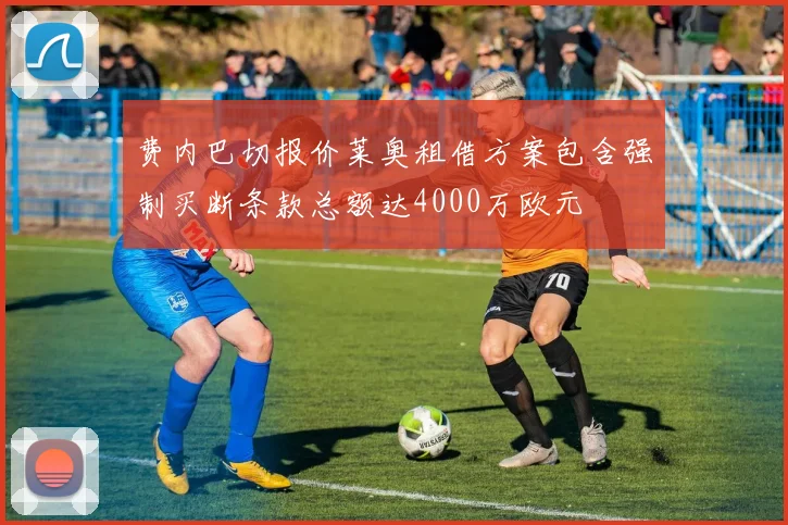 费内巴切报价莱奥租借方案包含强制买断条款总额达4000万欧元