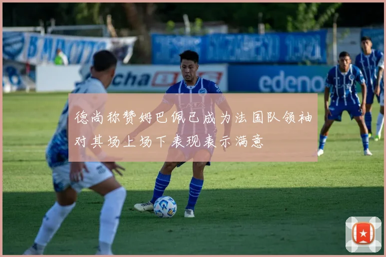 德尚称赞姆巴佩已成为法国队领袖对其场上场下表现表示满意