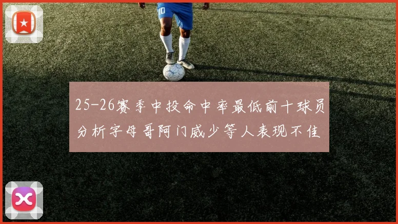 25-26赛季中投命中率最低前十球员分析字母哥阿门威少等人表现不佳
