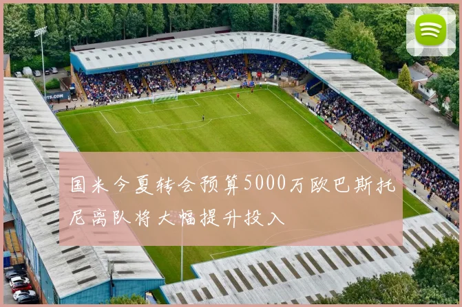 国米今夏转会预算5000万欧巴斯托尼离队将大幅提升投入