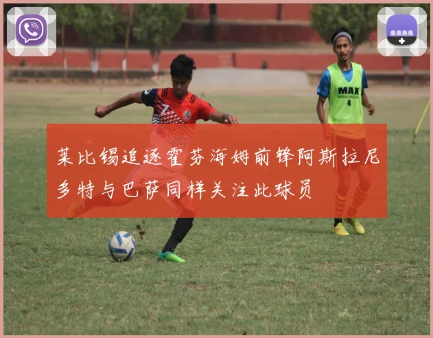 莱比锡追逐霍芬海姆前锋阿斯拉尼多特与巴萨同样关注此球员