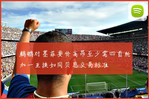 鹈鹕对墨菲要价高昂至少需四首轮加一互换如同贝恩交易标准