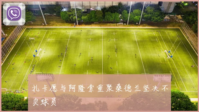 扎卡愿与阿隆索重聚桑德兰坚决不卖球员