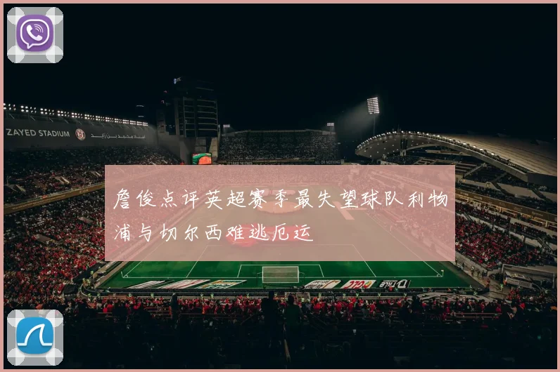 詹俊点评英超赛季最失望球队利物浦与切尔西难逃厄运
